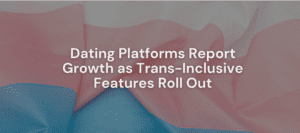 Dating Platforms Report Growth As Trans-Inclusive Features Roll Out