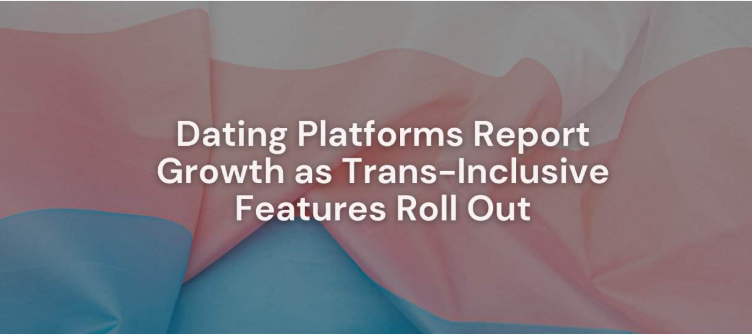 Dating Platforms Report Growth As Trans-Inclusive Features Roll Out